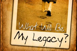What Will Be Your Legacy? 